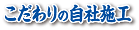 こだわりの自社施工